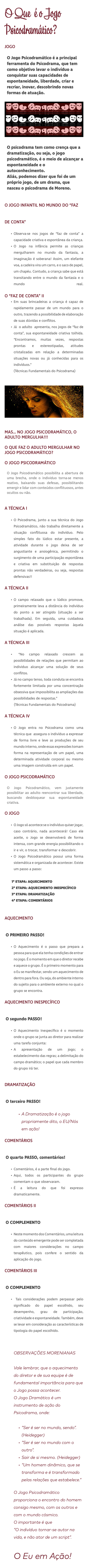 O Que é o Jogo Psicodramático? JOGO O Jogo Psicodramático é a principal ferramenta do Psicodrama, que tem como objetivo levar o indivíduo a conquistar suas capacidades de espontaneidade, liberdade, criar e recriar, inovar, descobrindo novas formas de atuação. ﷯ O psicodrama tem como crença que a dramatização, ou seja, o jogo psicodramático, é o meio de alcançar a espontaneidade e o autoconhecimento. Aliás, podemos dizer que foi de um próprio jogo, de um drama, que nasceu o psicodrama de Moreno. O JOGO INFANTIL NO MUNDO DO “FAZ DE CONTA” Observa-se nos jogos de “faz de conta” a capacidade criativa e espontânea da criança. O Jogo na infância permite as crianças mergulharem no mundo da fantasia, a imaginação é soberana! Assim, um elefante voa, a cadeira vira um carro, e o saco de papel, um chapéu. Contudo, a criança sabe que está transitando entre o mundo da fantasia e o mundo real.  O “FAZ DE CONTA” II Em suas brincadeiras a criança é capaz de rapidamente passar de um mundo para o outro, trazendo a possibilidade de elaboração de suas dúvidas e conflitos. Já o adulto apresenta, nos jogos de “faz de conta”, sua espontaneidade criativa tolhida. “Encontramos, muitas vezes, respostas prontas e estereotipadas, atitudes cristalizadas em relação a determinadas situações novas ou já conhecidas para os indivíduos.” (Técnicas Fundamentais do Psicodrama)  ﷯ MAS… NO JOGO PSICODRAMÁTICO, O ADULTO MERGULHA!!! O QUE FAZ O ADULTO MERGULHAR NO JOGO PSICODRAMÁTICO? O JOGO PSICODRAMÁTICO O Jogo Psicodramático possibilita a abertura de uma brecha, onde o individuo torna-se menos reativo, baixando suas defesas, possibilitando emergir e lidar com conteúdos conflituosos, antes ocultos ou não. A TÉCNICA I O Psicodrama, junto a sua técnica do Jogo Psicodramático, não trabalha diretamente a situação conflituosa do indivíduo. Pelo simples fato do lúdico estar presente, a atividade durante o jogo deixa de ser angustiante e ansiogênica, permitindo o surgimento de uma participação espontânea e criativa em substituição de respostas prontas não verdadeiras, ou seja, respostas defensivas!! A TÉCNICA II O campo relaxado que o lúdico promove, primeiramente leva a distância do indivíduo do ponto a ser atingido (situação a ser trabalhada). Em seguida, uma cuidadosa análise das possíveis respostas àquela situação é aplicada. A TÉCNICA III “No campo relaxado crescem as possibilidades de relações que permitam ao individuo alcançar uma solução de seus conflitos. Já no campo tenso, toda conduta se encontra fortemente limitada por uma concentração obsessiva que impossibilita as ampliações das possibilidades de respostas.” (Técnicas Fundamentais do Psicodrama) A TÉCNICA IV O Jogo entra no Psicodrama como uma técnica que assegura o indivíduo a expressar de forma livre e leve as produções de seu mundo interno, onde essas expressões tomam forma na representação de um papel, uma determinada atividade corporal ou mesmo uma imagem construída em um papel. O JOGO PSICODRAMÁTICO O Jogo Psicodramático, vem justamente possibilitar ao adulto reencontrar sua liberdade, buscando desbloquear sua espontaneidade criativa. O JOGO O Jogo só acontece se o indivíduo quiser jogar, caso contrário, nada acontecerá! Caso ele aceite, o Jogo se desenvolverá de forma intensa, com grande energia possibilitando o ir e vir, o trocar, transformar e descobrir. O Jogo Psicodramático possui uma forma sistemática e organizada de acontecer. Existe um passo a passo: 1º ETAPA: AQUECIMENTO 2º ETAPA: AQUECIMENTO INESPECÍFICO 3º ETAPA: DRAMATIZAÇÃO 4º ETAPA: COMENTÁRIOS AQUECIMENTO O PRIMEIRO PASSO! O Aquecimento é o passo que prepara a pessoa para que ela tenha condições de entrar no jogo. É o momento em que o diretor recebe e aquece o grupo. É o primeiro momento para o Eu se manifestar, sendo um aquecimento de dentro para fora. Ou seja, do ambiente interno do sujeito para o ambiente externo no qual o grupo se encontra. AQUECIMENTO INESPECÍFICO O segundo PASSO! O Aquecimento Inespecífico é o momento onde o grupo se junta ao diretor para realizar uma tarefa conjunta: A apresentação de um jogo; o estabelecimento das regras; a delimitação do campo dramático; o papel que cada membro do grupo irá ter. DRAMATIZAÇÃO O terceiro PASSO! A Dramatização é o jogo propriamente dito, o EU/Nós em ação! COMENTÁRIOS O quarto PASSO, comentários! Comentários, é a parte final do jogo. Aqui, todos os participantes do grupo comentam o que observaram. É a leitura do que foi expresso dramaticamente. COMENTÁRIOS II O COMPLEMENTO Neste momento dos Comentários, uma leitura do conteúdo emergente pode ser completada com maiores considerações no campo terapêutico, pois confere o sentido da aplicação do jogo. COMENTÁRIOS III O COMPLEMENTO Tais considerações podem perpassar pelo significado do papel escolhido, seu desempenho, grau de participação, criatividade e espontaneidade. Também, deve se levar em consideração as características de tipologia do papel escolhido. OBSERVAÇÕES MORENIANAS Vale lembrar, que o aquecimento do diretor e de sua equipe é de fundamental importância para que o Jogo possa acontecer. O Jogo Dramático é um instrumento de ação do Psicodrama, onde:  “Ser é ser no mundo, sendo”. (Heidegger) “Ser é ser no mundo com o outro”. Sair de si mesmo. (Heidegger) “Um homem dinâmico, que se transforma e é transformado pelas relações que estabelece.” O Jogo Psicodramático proporciona o encontro do homem consigo mesmo, com os outros e com o mundo cósmico. O importante é que “O indivíduo tornar-se autor na vida, e não ator de um script”. O Eu em Ação! 